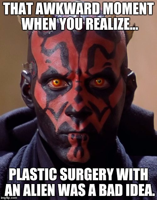 Darth Maul | THAT AWKWARD MOMENT WHEN YOU REALIZE... PLASTIC SURGERY WITH AN ALIEN WAS A BAD IDEA. | image tagged in memes,darth maul | made w/ Imgflip meme maker