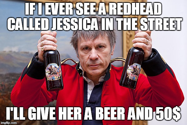 IF I EVER SEE A REDHEAD CALLED JESSICA IN THE STREET I'LL GIVE HER A BEER AND 50$ | made w/ Imgflip meme maker