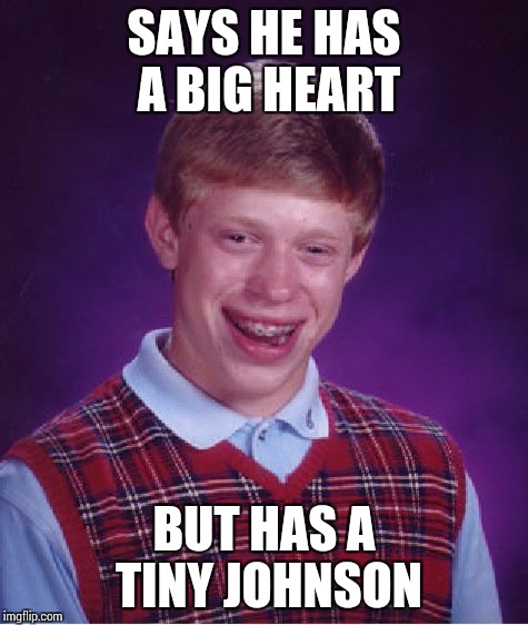 Bad Luck Brian Meme | SAYS HE HAS A BIG HEART BUT HAS A TINY JOHNSON | image tagged in memes,bad luck brian | made w/ Imgflip meme maker