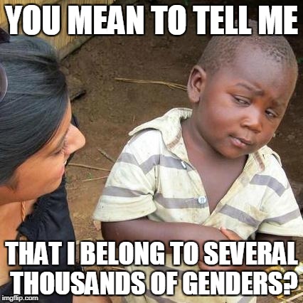 Third World Skeptical Kid Meme | YOU MEAN TO TELL ME THAT I BELONG TO SEVERAL THOUSANDS OF GENDERS? | image tagged in memes,third world skeptical kid | made w/ Imgflip meme maker