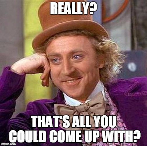 Creepy Condescending Wonka Meme | REALLY? THAT'S ALL YOU COULD COME UP WITH? | image tagged in memes,creepy condescending wonka | made w/ Imgflip meme maker