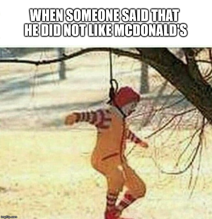 WHEN SOMEONE SAID THAT HE DID NOT LIKE MCDONALD'S | image tagged in mcdonald's,clown | made w/ Imgflip meme maker