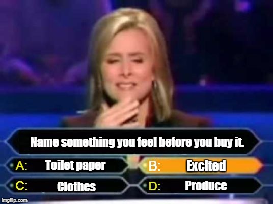Dumb Quiz Game Show Contestant  | Name something you feel before you buy it. Toilet paper; Excited; Produce; Clothes | image tagged in dumb quiz game show contestant | made w/ Imgflip meme maker