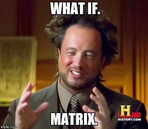 what if matrix | WHAT IF. MATRIX. | image tagged in memes,ancient aliens,matrix,funny memes | made w/ Imgflip meme maker