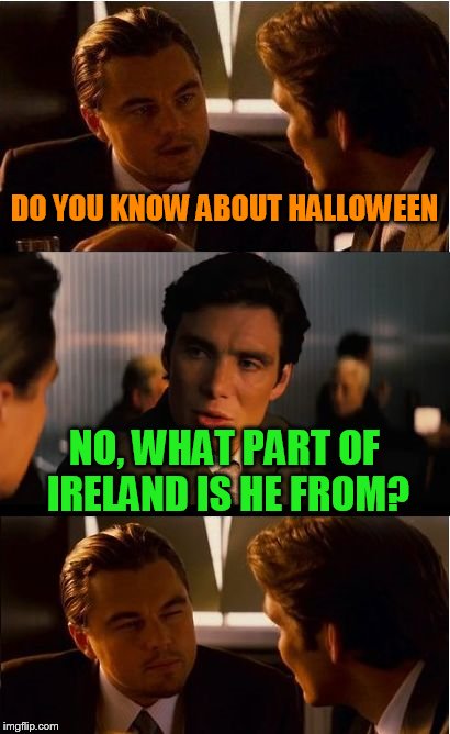 Hal O'ween is a great guy | DO YOU KNOW ABOUT HALLOWEEN; NO, WHAT PART OF IRELAND IS HE FROM? | image tagged in memes,inception | made w/ Imgflip meme maker