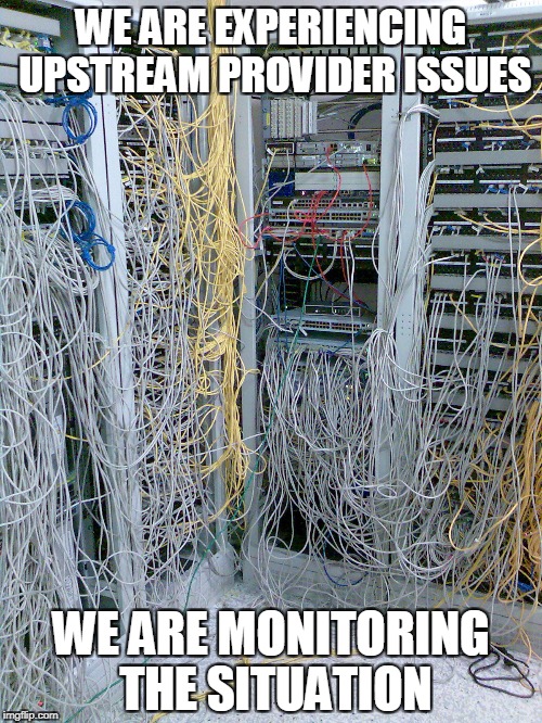 Monitoring the situation | WE ARE EXPERIENCING UPSTREAM PROVIDER ISSUES; WE ARE MONITORING THE SITUATION | image tagged in internet | made w/ Imgflip meme maker