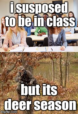 i susposed to be in class; but its deer season | image tagged in memes | made w/ Imgflip meme maker