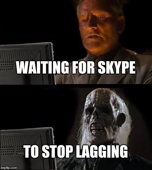 I'll Just Wait Here Meme | WAITING FOR SKYPE; TO STOP LAGGING | image tagged in memes,ill just wait here | made w/ Imgflip meme maker