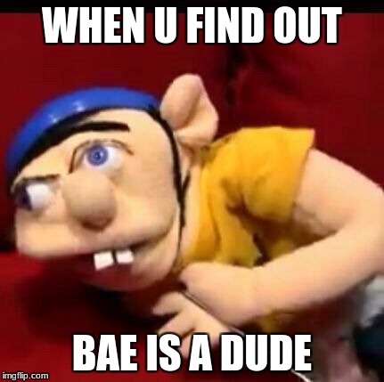 Jeffy | WHEN U FIND OUT; BAE IS A DUDE | image tagged in jeffy | made w/ Imgflip meme maker