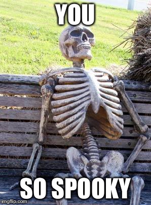 Waiting Skeleton Meme | YOU SO SPOOKY | image tagged in memes,waiting skeleton | made w/ Imgflip meme maker