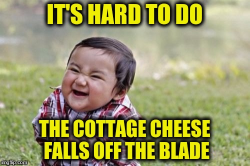 Evil Toddler Meme | IT'S HARD TO DO THE COTTAGE CHEESE FALLS OFF THE BLADE | image tagged in memes,evil toddler | made w/ Imgflip meme maker