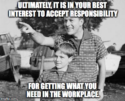 Look Son | ULTIMATELY, IT IS IN YOUR BEST INTEREST TO ACCEPT RESPONSIBILITY; FOR GETTING WHAT YOU NEED IN THE WORKPLACE. | image tagged in memes,look son | made w/ Imgflip meme maker