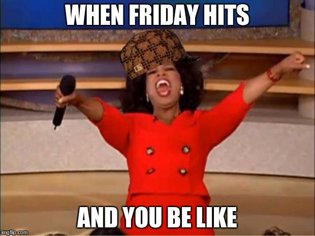 Oprah You Get A | WHEN FRIDAY HITS; AND YOU BE LIKE | image tagged in memes,oprah you get a,scumbag | made w/ Imgflip meme maker