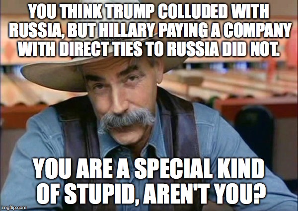 Hypocrisy is the defining characteristic of every Liberal.  | YOU THINK TRUMP COLLUDED WITH RUSSIA, BUT HILLARY PAYING A COMPANY WITH DIRECT TIES TO RUSSIA DID NOT. YOU ARE A SPECIAL KIND OF STUPID, AREN'T YOU? | image tagged in hillary clinton,russia,collusion,trump,2017 | made w/ Imgflip meme maker