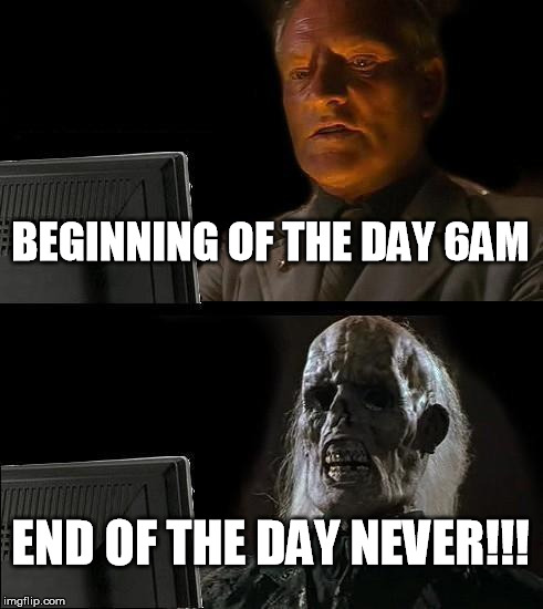 I'll Just Wait Here Meme | BEGINNING OF THE DAY 6AM; END OF THE DAY NEVER!!! | image tagged in memes,ill just wait here | made w/ Imgflip meme maker