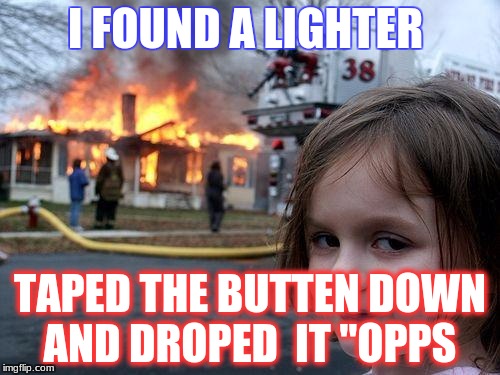 Disaster Girl | I FOUND A LIGHTER; TAPED THE BUTTEN DOWN AND DROPED  IT "OPPS | image tagged in memes,disaster girl | made w/ Imgflip meme maker