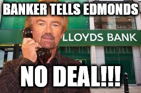 Edmonds v Lloyds | BANKER TELLS EDMONDS; NO DEAL!!! | image tagged in edmonds v lloyds | made w/ Imgflip meme maker