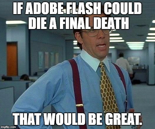 That Would Be Great | IF ADOBE FLASH COULD DIE A FINAL DEATH; THAT WOULD BE GREAT. | image tagged in memes,that would be great | made w/ Imgflip meme maker