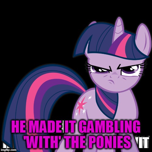 HE MADE IT GAMBLING 'WITH' THE PONIES | made w/ Imgflip meme maker