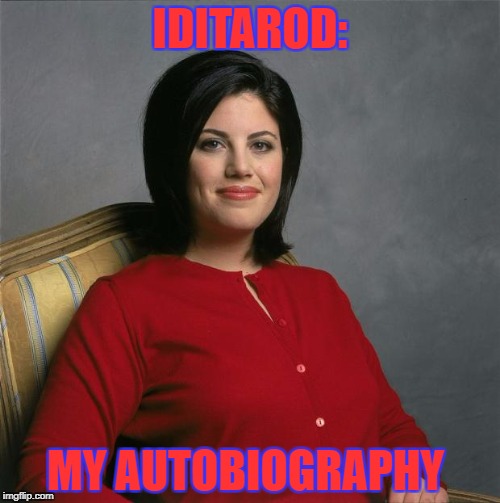 Monica Lewinsky  | IDITAROD:; MY AUTOBIOGRAPHY | image tagged in monica lewinsky,memes,funny,funny memes | made w/ Imgflip meme maker