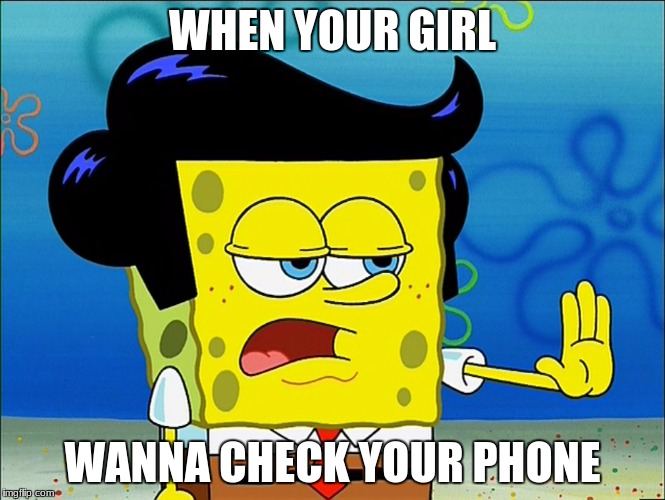 No girl | WHEN YOUR GIRL; WANNA CHECK YOUR PHONE | image tagged in spongebob,meme,imgflip | made w/ Imgflip meme maker