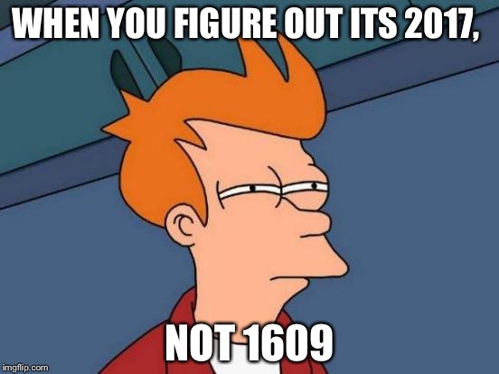Futurama Fry | WHEN YOU FIGURE OUT ITS 2017, NOT 1609 | image tagged in memes,futurama fry | made w/ Imgflip meme maker