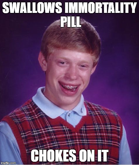 Bad Luck Brian Meme | SWALLOWS IMMORTALITY PILL; CHOKES ON IT | image tagged in memes,bad luck brian | made w/ Imgflip meme maker