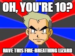 Professor Oak | OH, YOU'RE 10? HAVE THIS FIRE-BREATHING LIZARD | image tagged in memes,professor oak | made w/ Imgflip meme maker