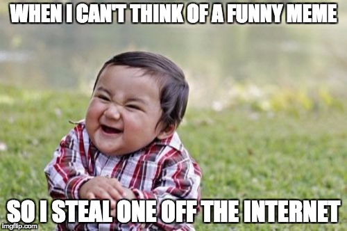 Evil Toddler Meme | WHEN I CAN'T THINK OF A FUNNY MEME; SO I STEAL ONE OFF THE INTERNET | image tagged in memes,evil toddler | made w/ Imgflip meme maker