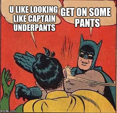 Batman Slapping Robin Meme | GET ON SOME  PANTS; U LIKE LOOKING LIKE CAPTAIN UNDERPANTS | image tagged in memes,batman slapping robin | made w/ Imgflip meme maker