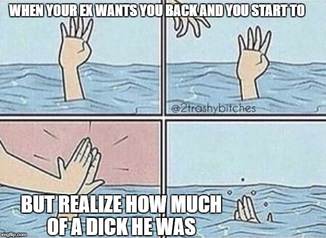 EX | WHEN YOUR EX WANTS YOU BACK AND YOU START TO; BUT REALIZE HOW MUCH OF A DICK HE WAS | image tagged in ex | made w/ Imgflip meme maker