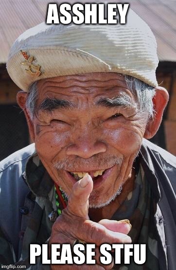 Funny old Chinese man 1 | ASSHLEY; PLEASE STFU | image tagged in funny old chinese man 1 | made w/ Imgflip meme maker