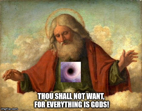 Thou shall not want! | THOU SHALL NOT WANT, FOR EVERYTHING IS GODS! | image tagged in the black hole heart abrahamic god,selfishness,unhealthy narcissism | made w/ Imgflip meme maker