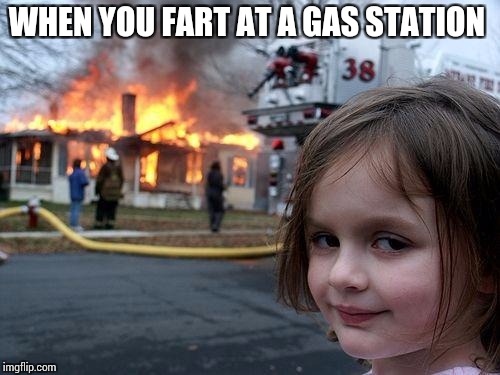 Disaster Girl Meme | WHEN YOU FART AT A GAS STATION | image tagged in memes,disaster girl | made w/ Imgflip meme maker