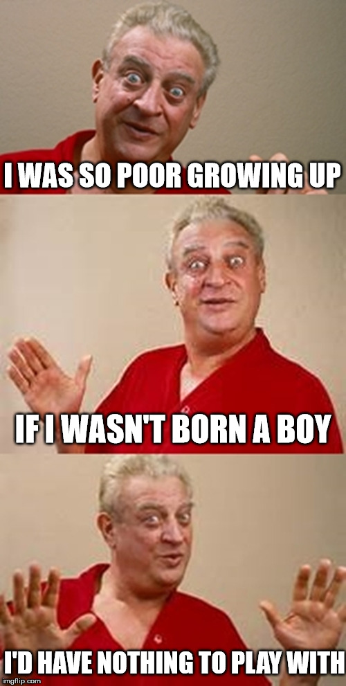 Package Check | I WAS SO POOR GROWING UP; IF I WASN'T BORN A BOY; I'D HAVE NOTHING TO PLAY WITH | image tagged in bad pun dangerfield,play,memes,poor,boy,growing up | made w/ Imgflip meme maker