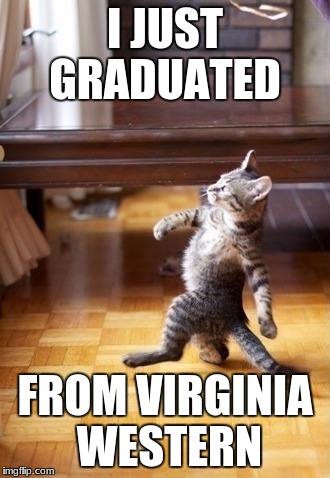 Cool Cat Stroll Meme | I JUST GRADUATED; FROM VIRGINIA WESTERN | image tagged in memes,cool cat stroll | made w/ Imgflip meme maker