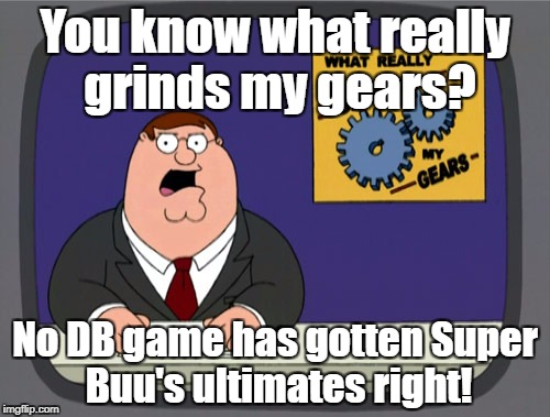 Peter Griffin News Meme | You know what really grinds my gears? No DB game has gotten Super Buu's ultimates right! | image tagged in memes,peter griffin news | made w/ Imgflip meme maker