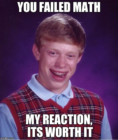 Bad Luck Brian Meme | YOU FAILED MATH; MY REACTION, ITS WORTH IT | image tagged in memes,bad luck brian | made w/ Imgflip meme maker