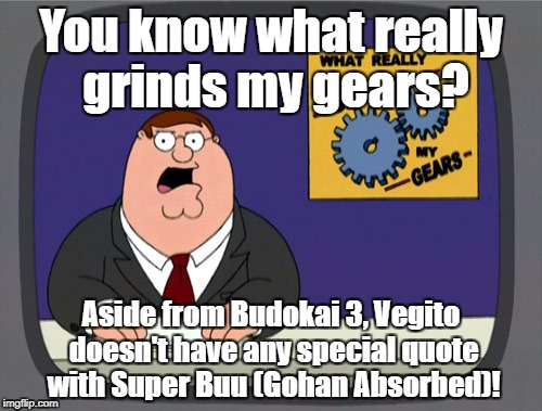 Peter Griffin News Meme | You know what really grinds my gears? Aside from Budokai 3, Vegito doesn't have any special quote with Super Buu (Gohan Absorbed)! | image tagged in memes,peter griffin news,dbz | made w/ Imgflip meme maker