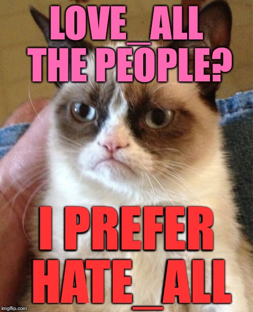 Grumpy Cat Meme | LOVE_ALL THE PEOPLE? I PREFER HATE_ALL | image tagged in memes,grumpy cat,love_all | made w/ Imgflip meme maker