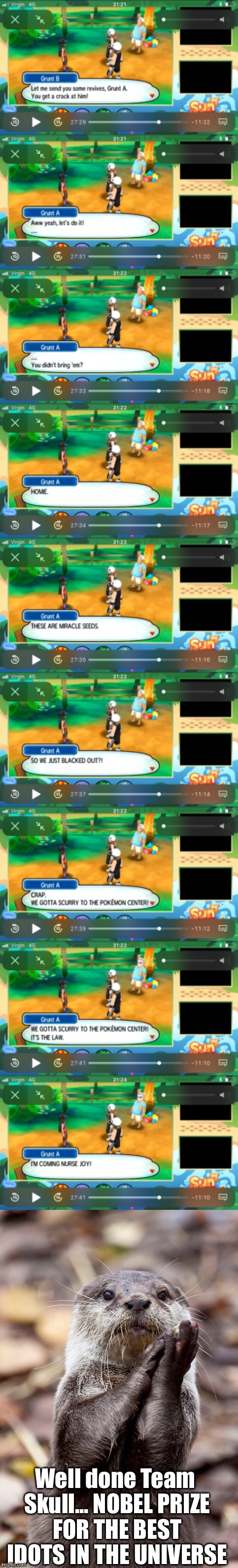 Pokèmon Sun randomiser Team Skull, the biggest idiots of the universe | Well done Team Skull... NOBEL PRIZE FOR THE BEST IDOTS IN THE UNIVERSE | image tagged in pokemon,sun,randomiser,idiots,team skull,miricle seeds forgotten | made w/ Imgflip meme maker