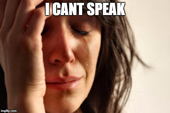 First World Problems Meme | I CANT SPEAK | image tagged in memes,first world problems | made w/ Imgflip meme maker