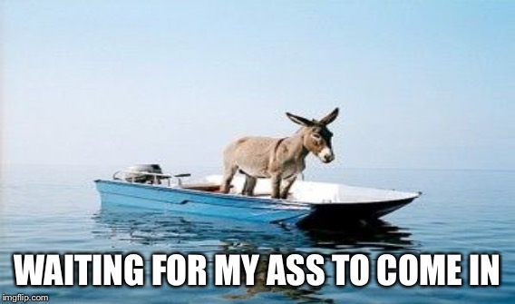 WAITING FOR MY ASS TO COME IN | made w/ Imgflip meme maker
