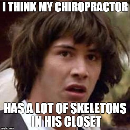 Conspiracy Keanu Meme | I THINK MY CHIROPRACTOR; HAS A LOT OF SKELETONS IN HIS CLOSET | image tagged in memes,conspiracy keanu | made w/ Imgflip meme maker