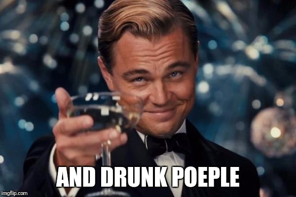 Leonardo Dicaprio Cheers Meme | AND DRUNK POEPLE | image tagged in memes,leonardo dicaprio cheers | made w/ Imgflip meme maker