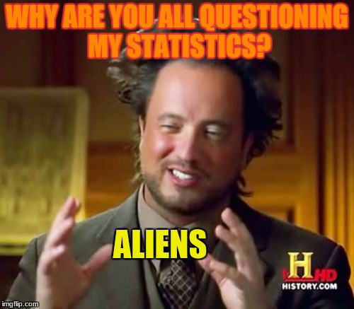The Neighbors Are On To ME Again! | WHY ARE YOU ALL QUESTIONING MY STATISTICS? ALIENS | image tagged in memes,ancient aliens,funny,questions | made w/ Imgflip meme maker