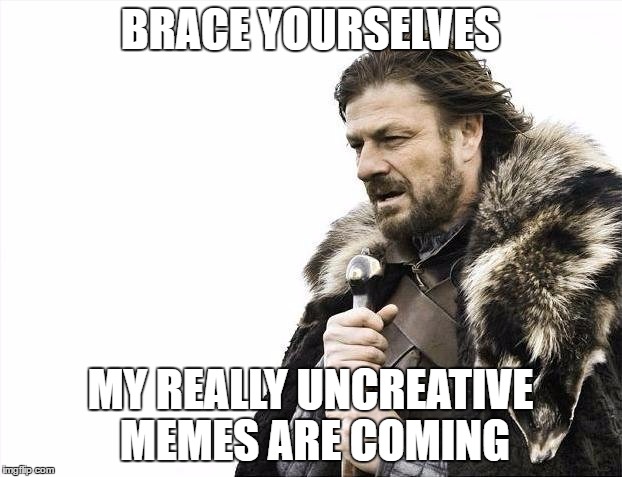 Brace Yourselves X is Coming | BRACE YOURSELVES; MY REALLY UNCREATIVE MEMES ARE COMING | image tagged in memes,brace yourselves x is coming | made w/ Imgflip meme maker