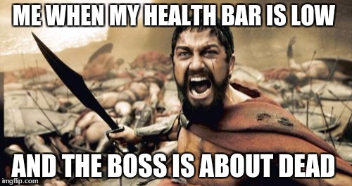 Sparta Leonidas Meme | ME WHEN MY HEALTH BAR IS LOW; AND THE BOSS IS ABOUT DEAD | image tagged in memes,sparta leonidas | made w/ Imgflip meme maker