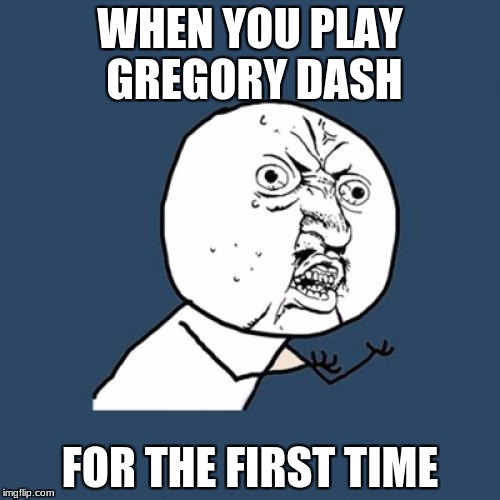 Y U No Meme | WHEN YOU PLAY GREGORY DASH; FOR THE FIRST TIME | image tagged in memes,y u no | made w/ Imgflip meme maker