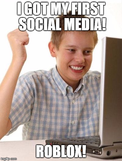 roblox is not social media... | I GOT MY FIRST SOCIAL MEDIA! ROBLOX! | image tagged in memes,first day on the internet kid | made w/ Imgflip meme maker